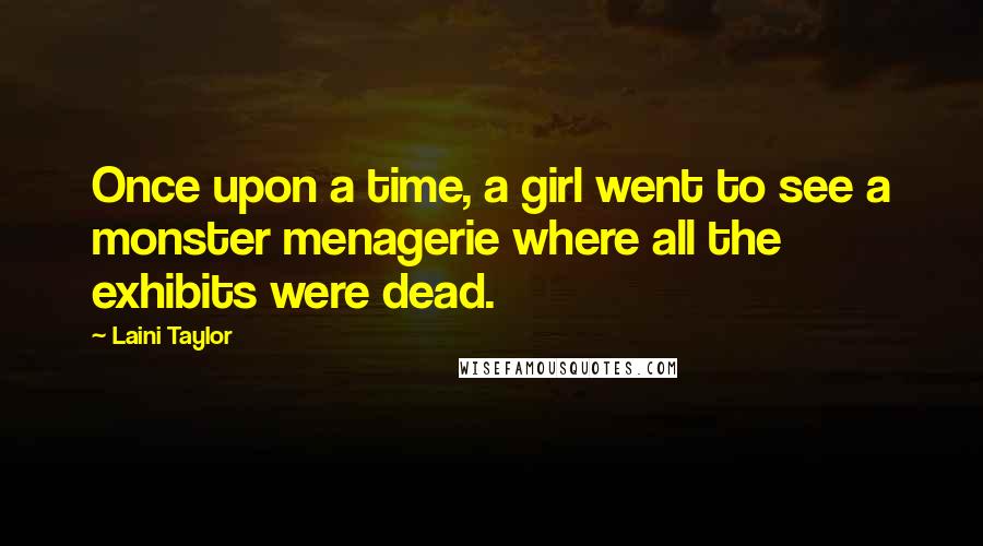 Laini Taylor Quotes: Once upon a time, a girl went to see a monster menagerie where all the exhibits were dead.