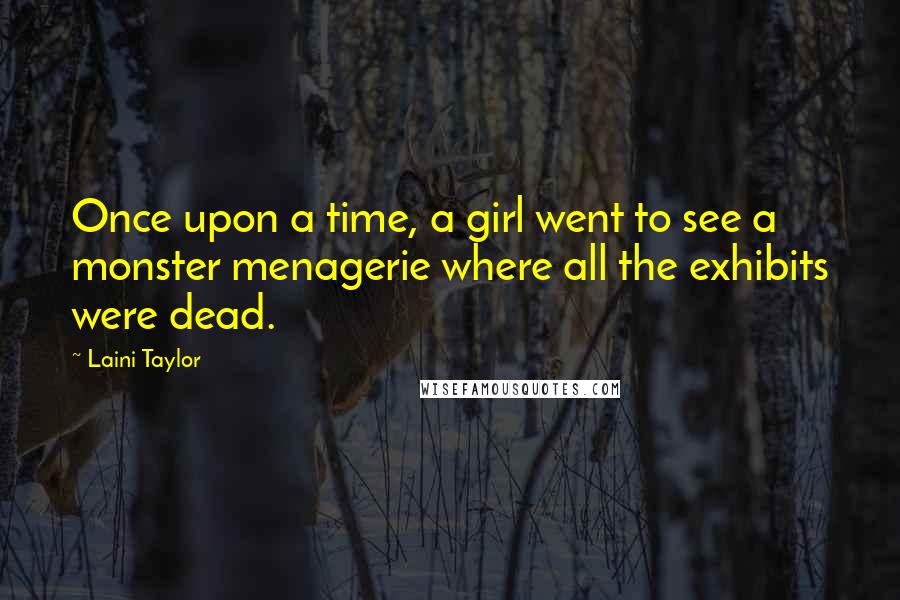Laini Taylor Quotes: Once upon a time, a girl went to see a monster menagerie where all the exhibits were dead.