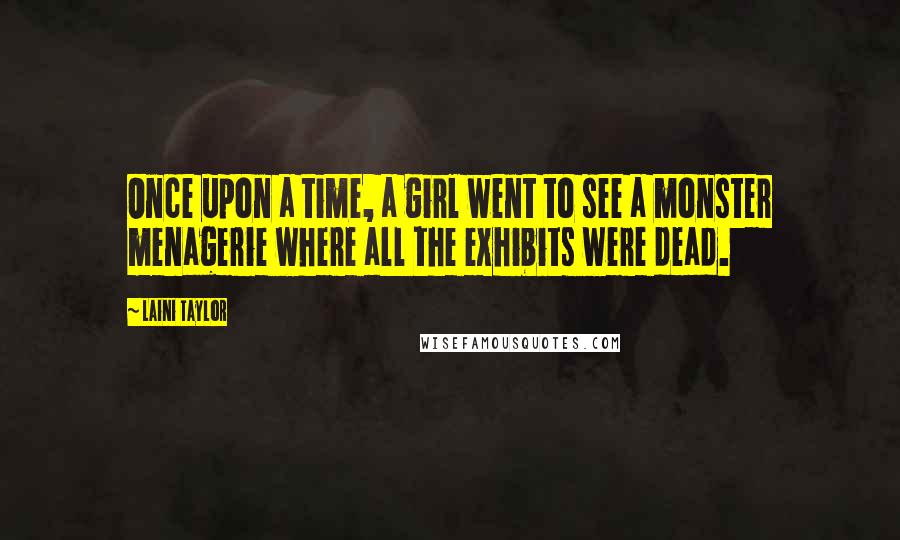 Laini Taylor Quotes: Once upon a time, a girl went to see a monster menagerie where all the exhibits were dead.