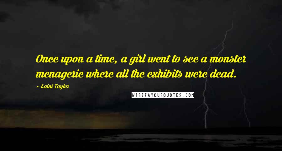 Laini Taylor Quotes: Once upon a time, a girl went to see a monster menagerie where all the exhibits were dead.