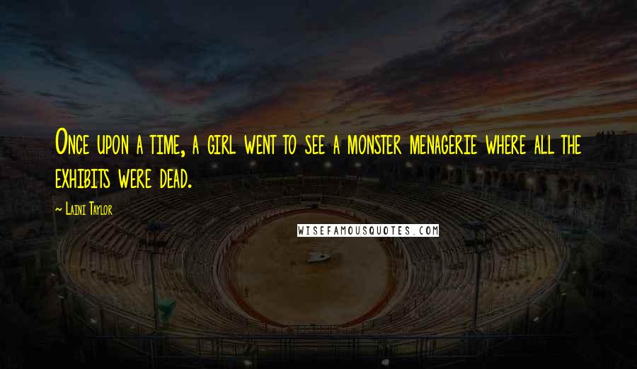 Laini Taylor Quotes: Once upon a time, a girl went to see a monster menagerie where all the exhibits were dead.