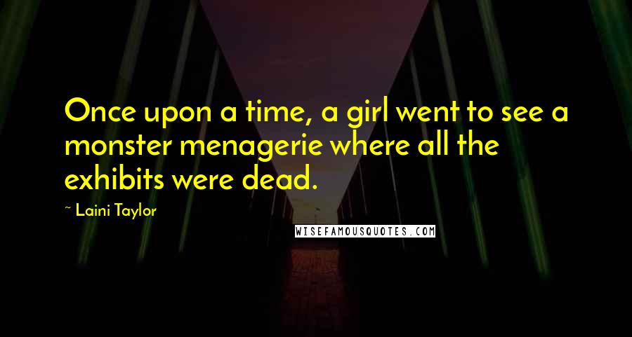 Laini Taylor Quotes: Once upon a time, a girl went to see a monster menagerie where all the exhibits were dead.