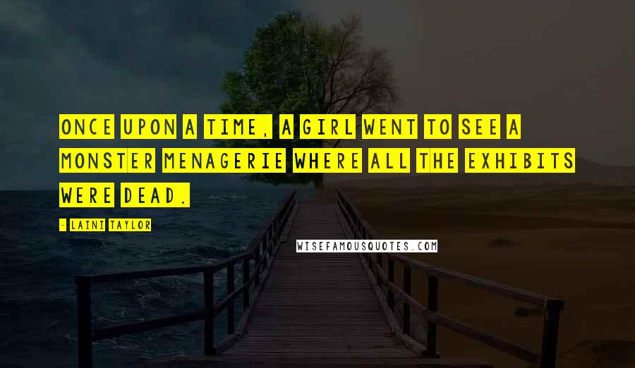 Laini Taylor Quotes: Once upon a time, a girl went to see a monster menagerie where all the exhibits were dead.