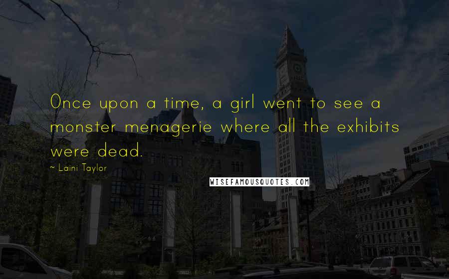 Laini Taylor Quotes: Once upon a time, a girl went to see a monster menagerie where all the exhibits were dead.