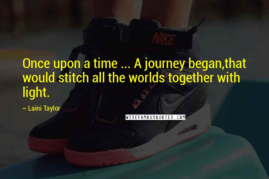 Laini Taylor Quotes: Once upon a time ... A journey began,that would stitch all the worlds together with light.