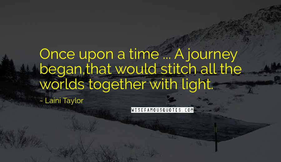 Laini Taylor Quotes: Once upon a time ... A journey began,that would stitch all the worlds together with light.