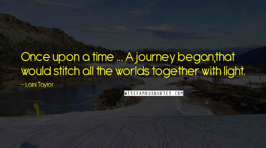 Laini Taylor Quotes: Once upon a time ... A journey began,that would stitch all the worlds together with light.