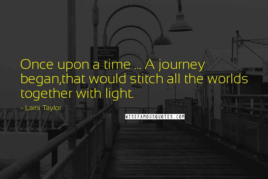 Laini Taylor Quotes: Once upon a time ... A journey began,that would stitch all the worlds together with light.