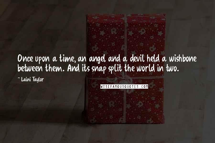 Laini Taylor Quotes: Once upon a time, an angel and a devil held a wishbone between them. And its snap split the world in two.