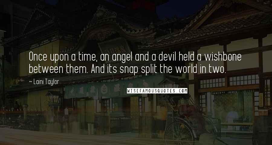 Laini Taylor Quotes: Once upon a time, an angel and a devil held a wishbone between them. And its snap split the world in two.