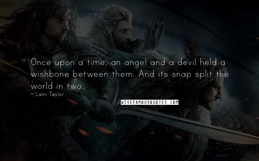 Laini Taylor Quotes: Once upon a time, an angel and a devil held a wishbone between them. And its snap split the world in two.