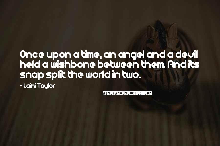 Laini Taylor Quotes: Once upon a time, an angel and a devil held a wishbone between them. And its snap split the world in two.