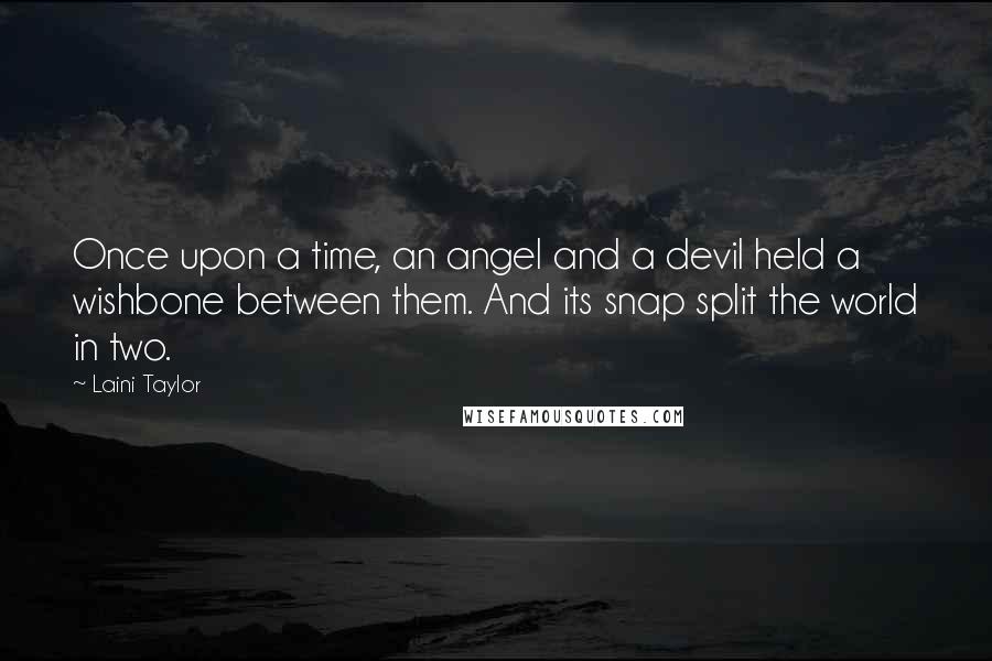 Laini Taylor Quotes: Once upon a time, an angel and a devil held a wishbone between them. And its snap split the world in two.