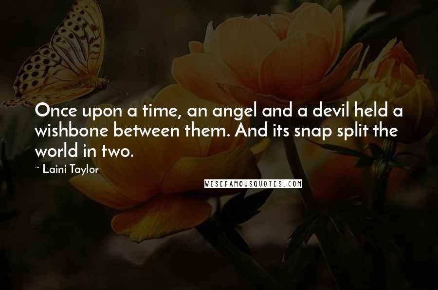 Laini Taylor Quotes: Once upon a time, an angel and a devil held a wishbone between them. And its snap split the world in two.