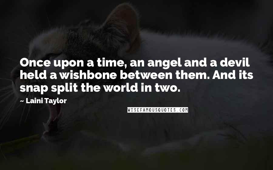 Laini Taylor Quotes: Once upon a time, an angel and a devil held a wishbone between them. And its snap split the world in two.