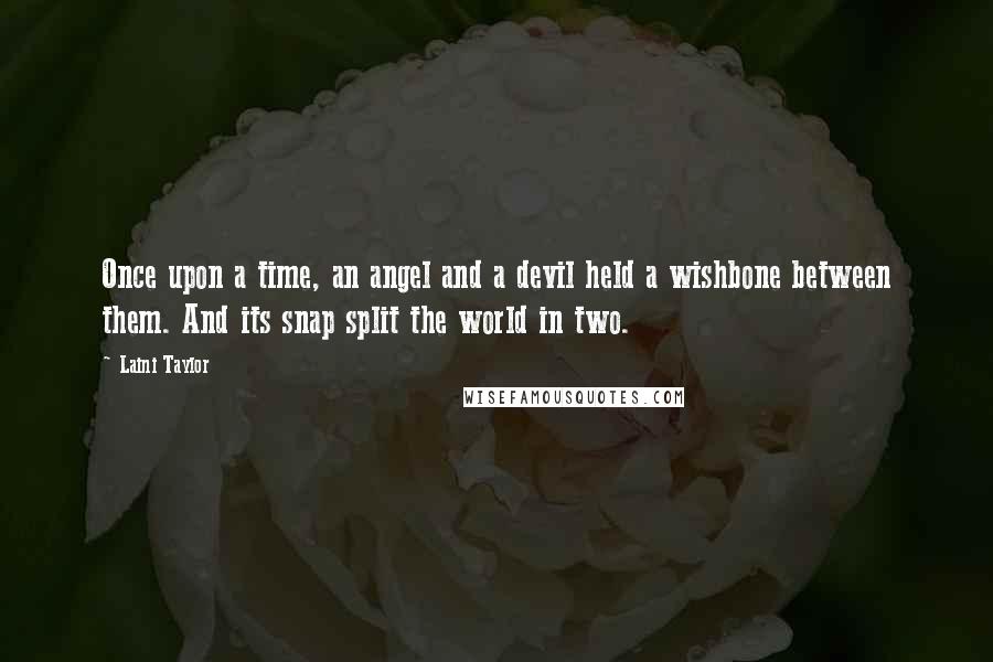 Laini Taylor Quotes: Once upon a time, an angel and a devil held a wishbone between them. And its snap split the world in two.