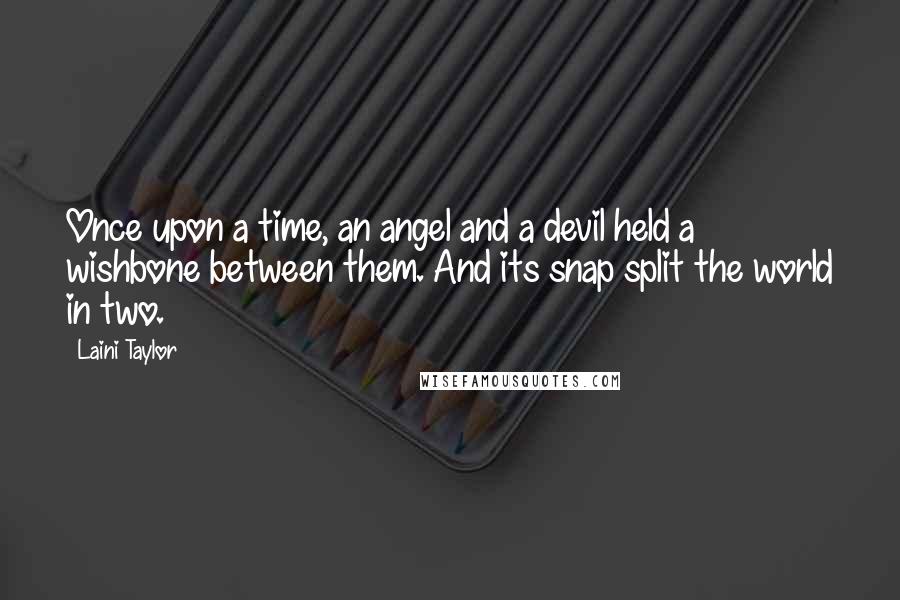 Laini Taylor Quotes: Once upon a time, an angel and a devil held a wishbone between them. And its snap split the world in two.