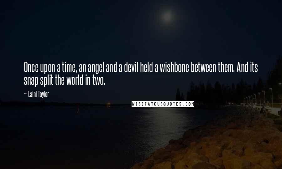 Laini Taylor Quotes: Once upon a time, an angel and a devil held a wishbone between them. And its snap split the world in two.