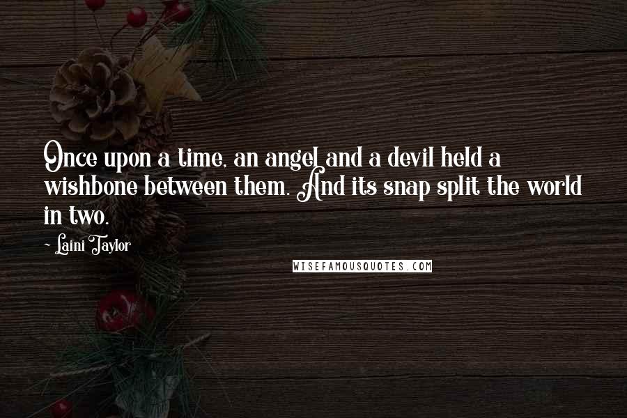 Laini Taylor Quotes: Once upon a time, an angel and a devil held a wishbone between them. And its snap split the world in two.