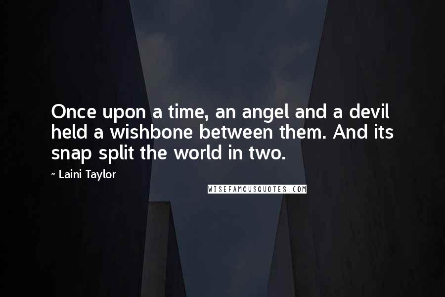 Laini Taylor Quotes: Once upon a time, an angel and a devil held a wishbone between them. And its snap split the world in two.