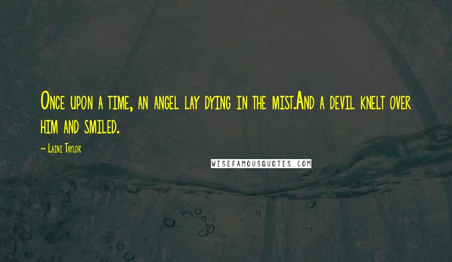 Laini Taylor Quotes: Once upon a time, an angel lay dying in the mist.And a devil knelt over him and smiled.