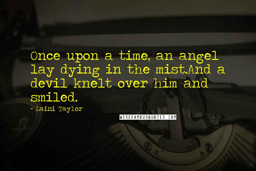 Laini Taylor Quotes: Once upon a time, an angel lay dying in the mist.And a devil knelt over him and smiled.