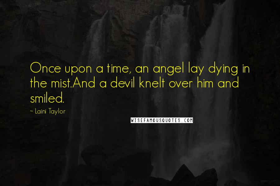 Laini Taylor Quotes: Once upon a time, an angel lay dying in the mist.And a devil knelt over him and smiled.