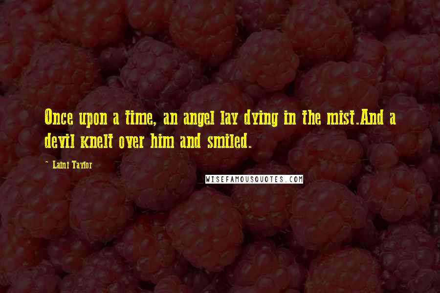 Laini Taylor Quotes: Once upon a time, an angel lay dying in the mist.And a devil knelt over him and smiled.