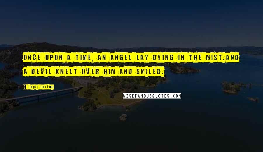 Laini Taylor Quotes: Once upon a time, an angel lay dying in the mist.And a devil knelt over him and smiled.