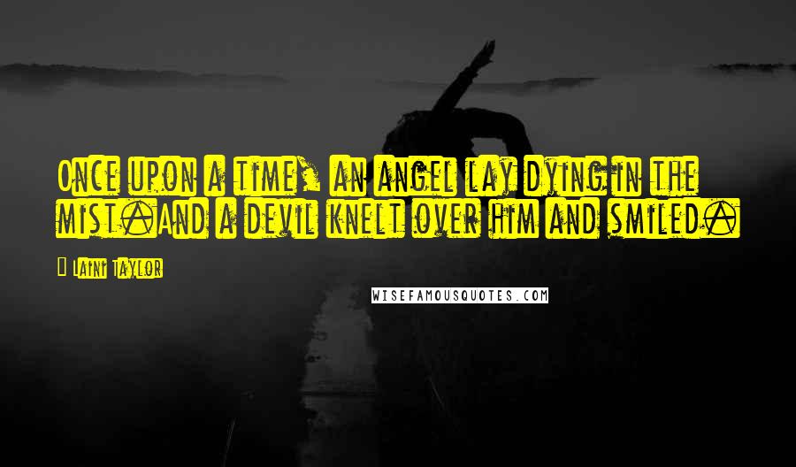 Laini Taylor Quotes: Once upon a time, an angel lay dying in the mist.And a devil knelt over him and smiled.