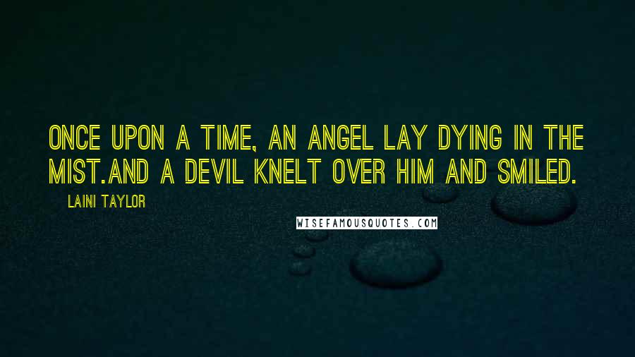 Laini Taylor Quotes: Once upon a time, an angel lay dying in the mist.And a devil knelt over him and smiled.