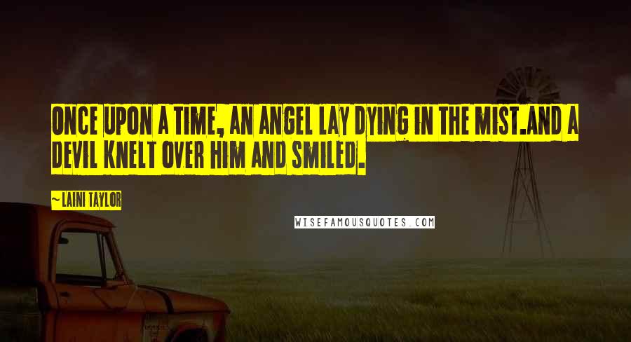 Laini Taylor Quotes: Once upon a time, an angel lay dying in the mist.And a devil knelt over him and smiled.