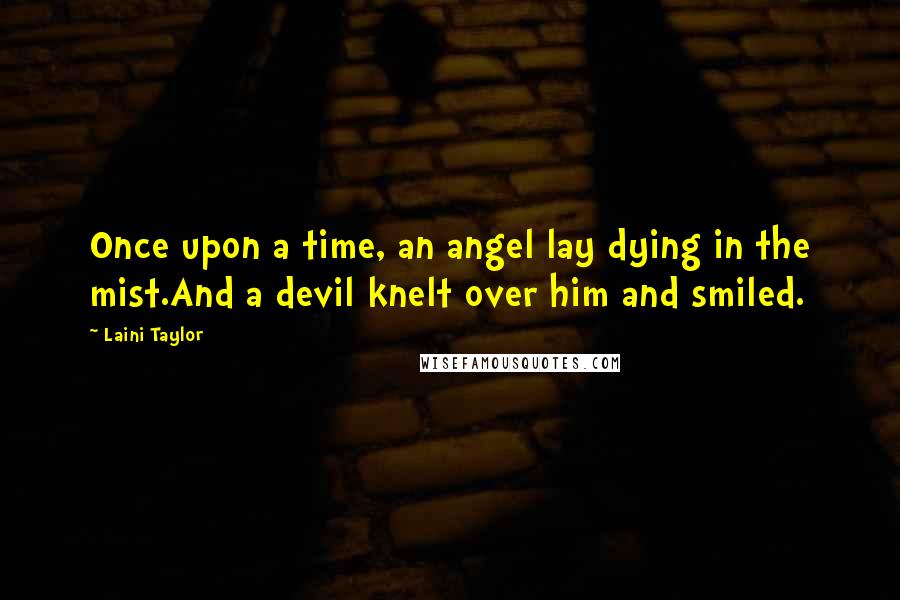 Laini Taylor Quotes: Once upon a time, an angel lay dying in the mist.And a devil knelt over him and smiled.