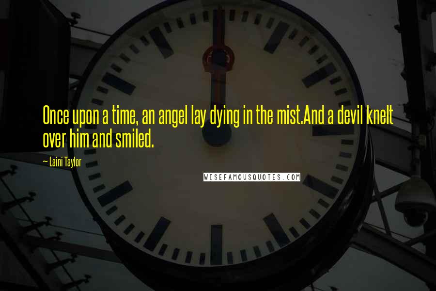 Laini Taylor Quotes: Once upon a time, an angel lay dying in the mist.And a devil knelt over him and smiled.