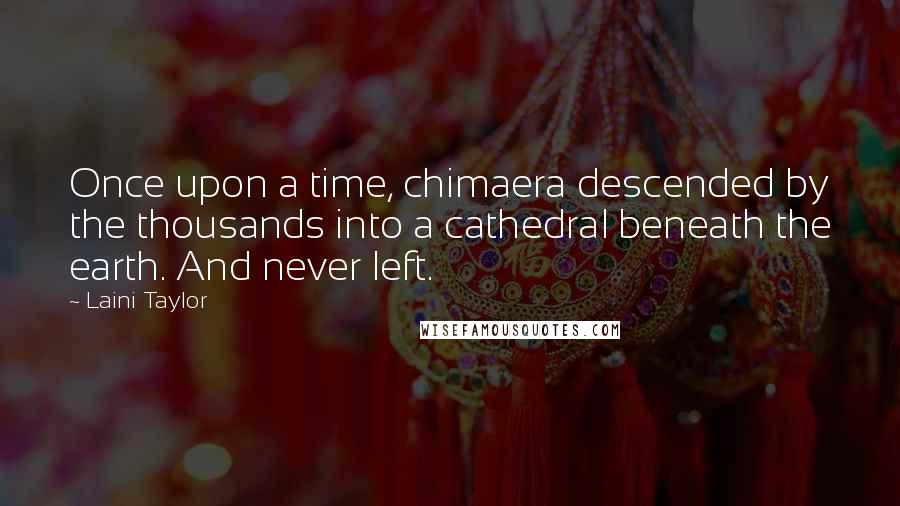 Laini Taylor Quotes: Once upon a time, chimaera descended by the thousands into a cathedral beneath the earth. And never left.