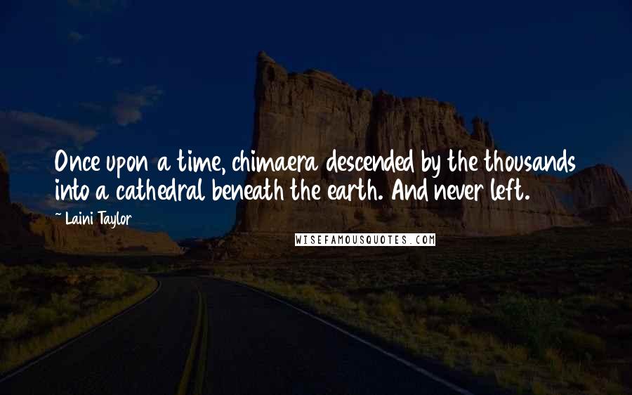 Laini Taylor Quotes: Once upon a time, chimaera descended by the thousands into a cathedral beneath the earth. And never left.