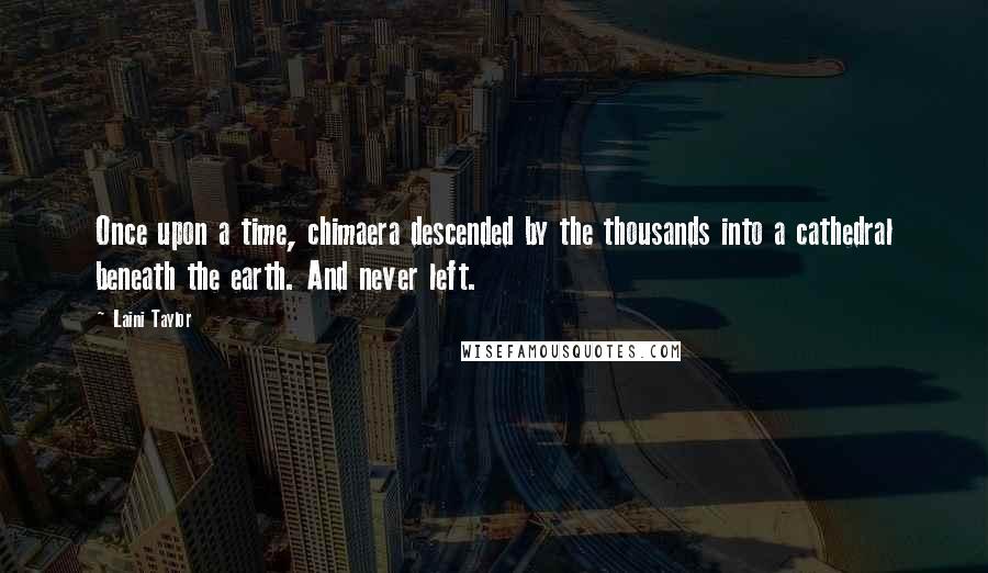 Laini Taylor Quotes: Once upon a time, chimaera descended by the thousands into a cathedral beneath the earth. And never left.