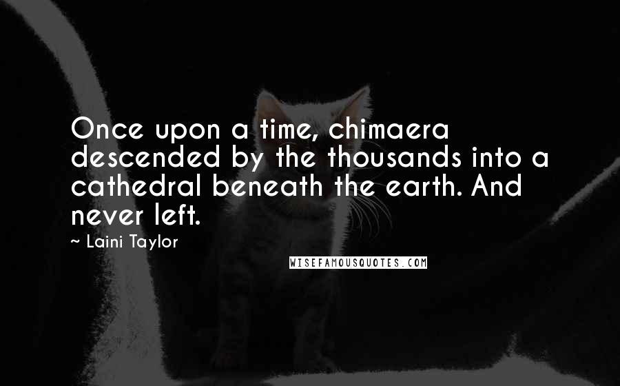 Laini Taylor Quotes: Once upon a time, chimaera descended by the thousands into a cathedral beneath the earth. And never left.