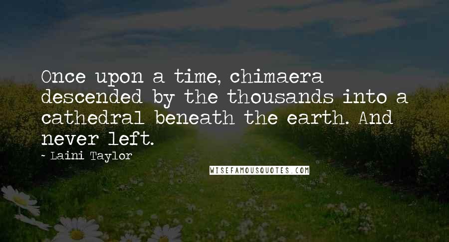 Laini Taylor Quotes: Once upon a time, chimaera descended by the thousands into a cathedral beneath the earth. And never left.