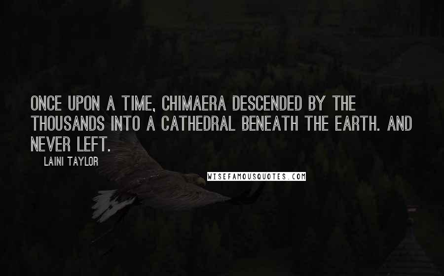 Laini Taylor Quotes: Once upon a time, chimaera descended by the thousands into a cathedral beneath the earth. And never left.