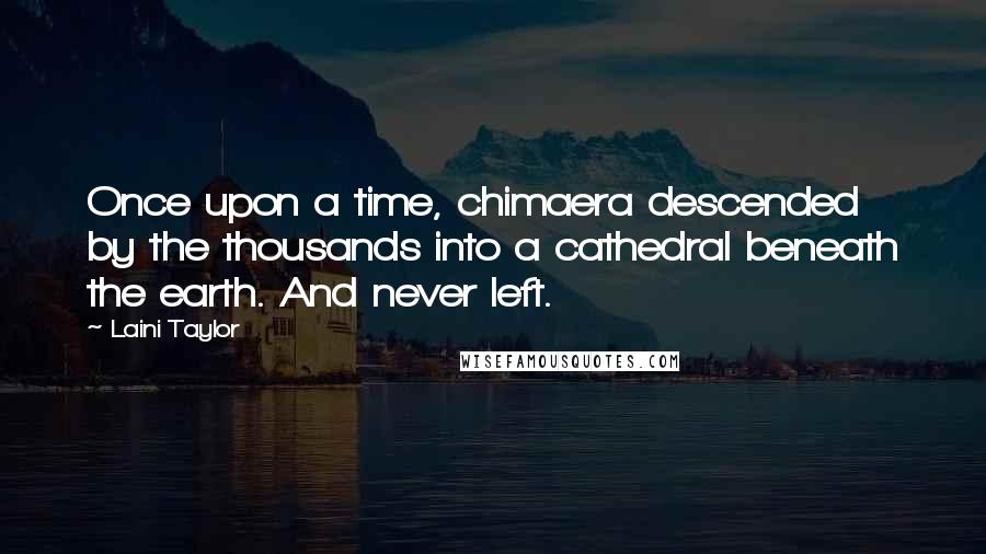 Laini Taylor Quotes: Once upon a time, chimaera descended by the thousands into a cathedral beneath the earth. And never left.