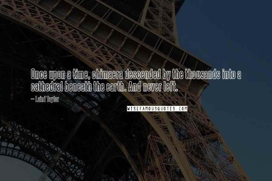 Laini Taylor Quotes: Once upon a time, chimaera descended by the thousands into a cathedral beneath the earth. And never left.