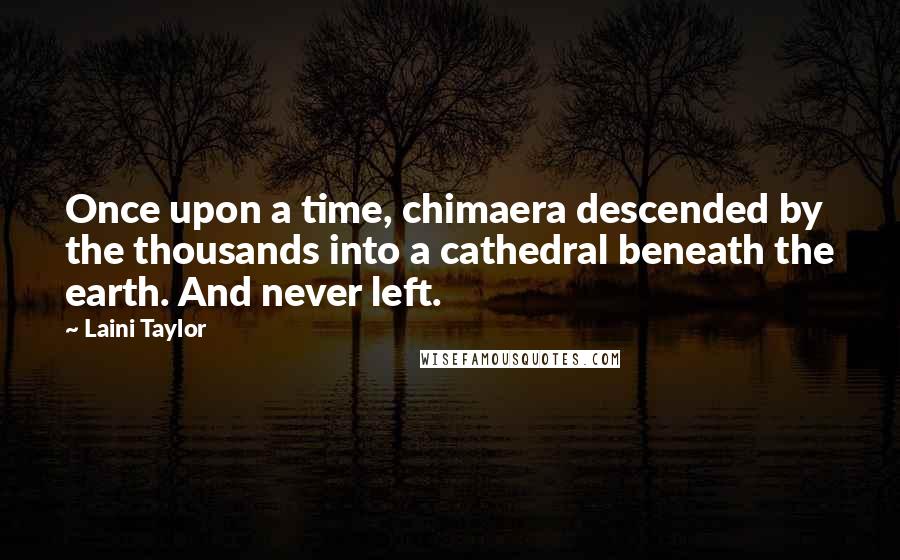 Laini Taylor Quotes: Once upon a time, chimaera descended by the thousands into a cathedral beneath the earth. And never left.