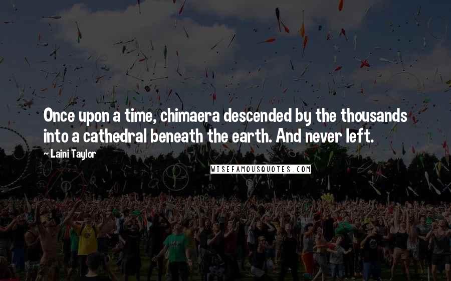 Laini Taylor Quotes: Once upon a time, chimaera descended by the thousands into a cathedral beneath the earth. And never left.