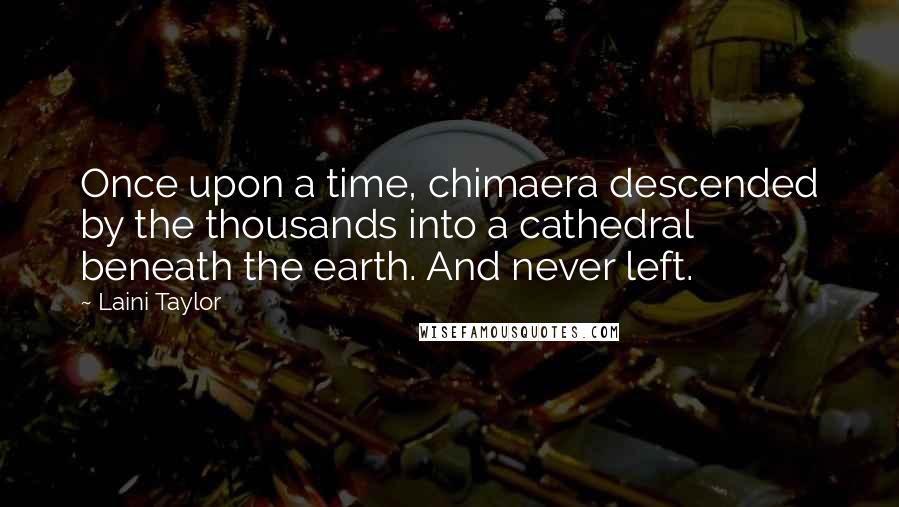 Laini Taylor Quotes: Once upon a time, chimaera descended by the thousands into a cathedral beneath the earth. And never left.