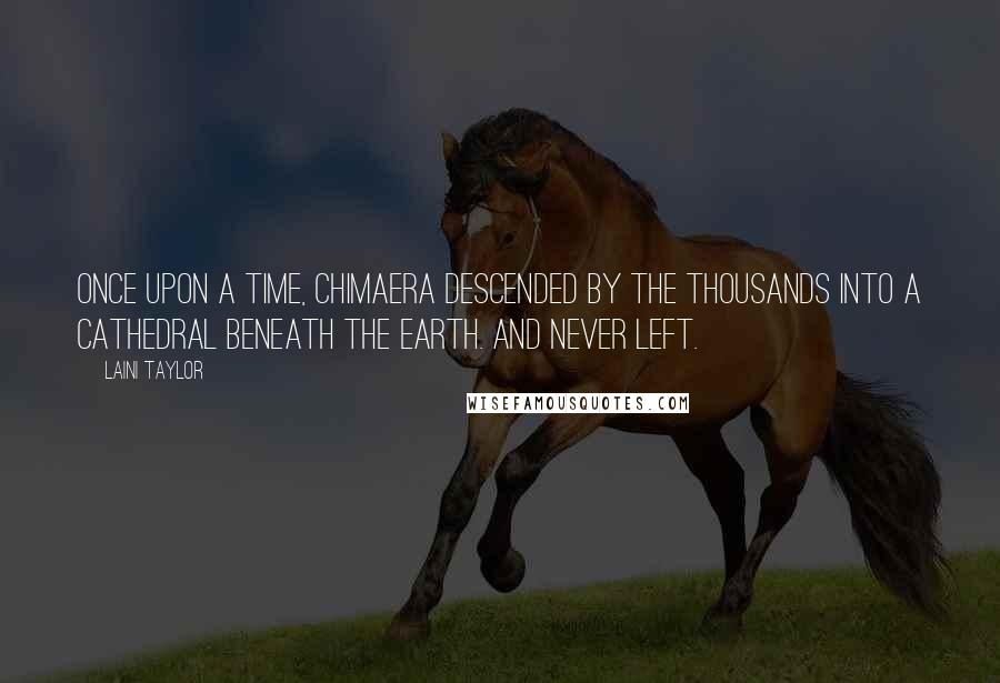 Laini Taylor Quotes: Once upon a time, chimaera descended by the thousands into a cathedral beneath the earth. And never left.