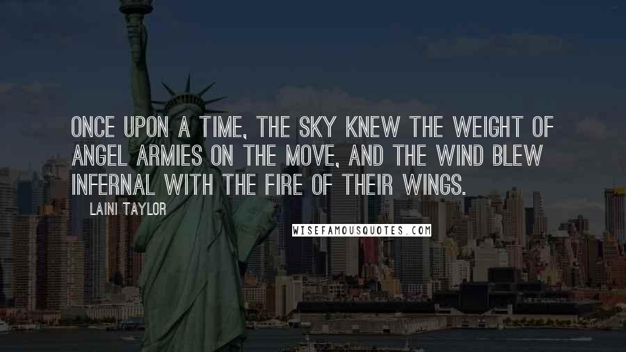 Laini Taylor Quotes: Once upon a time, the sky knew the weight of angel armies on the move, and the wind blew infernal with the fire of their wings.