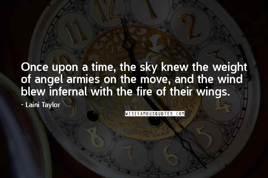 Laini Taylor Quotes: Once upon a time, the sky knew the weight of angel armies on the move, and the wind blew infernal with the fire of their wings.