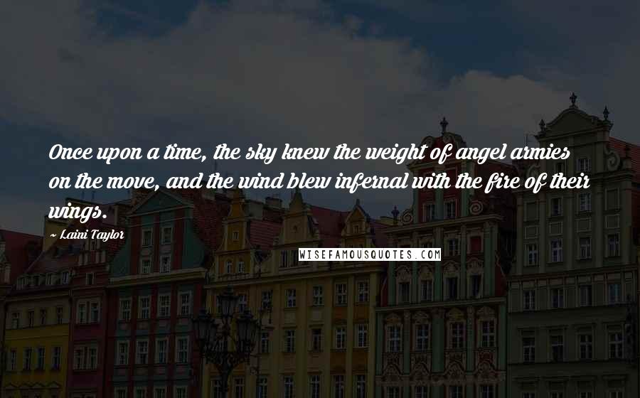 Laini Taylor Quotes: Once upon a time, the sky knew the weight of angel armies on the move, and the wind blew infernal with the fire of their wings.