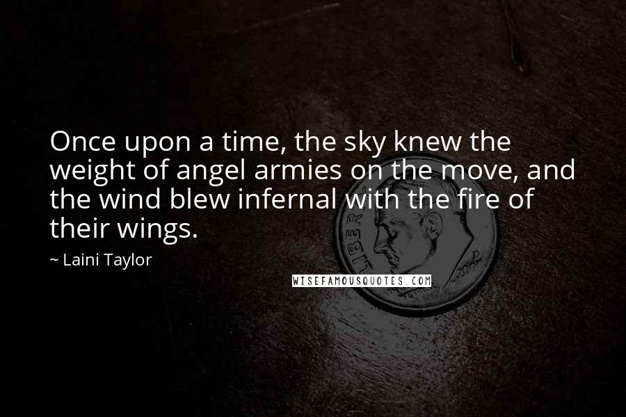 Laini Taylor Quotes: Once upon a time, the sky knew the weight of angel armies on the move, and the wind blew infernal with the fire of their wings.